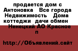 продается дом с Антоновка - Все города Недвижимость » Дома, коттеджи, дачи обмен   . Ненецкий АО,Красное п.